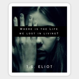 T.S. Eliot quote: Where is the Life we have lost in living? Sticker